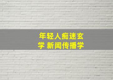 年轻人痴迷玄学 新闻传播学